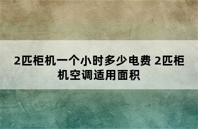 2匹柜机一个小时多少电费 2匹柜机空调适用面积